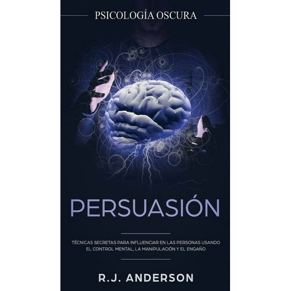Persuasión: PsicologÃa Oscura - Técnicas secretas para influenciar en las personas usando el control mental, la manipula, (Hardcover)