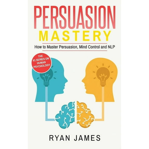 Persuasion Persuasion: Mastery- How to Master Persuasion, Mind Control and NLP (Persuasion Series) (Volume 2), (Hardcover)