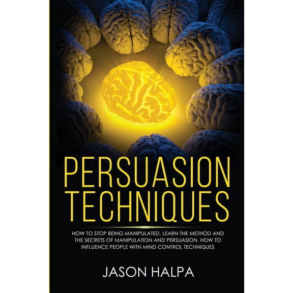 Persuasion Techniques: how to stop being manipulated. learn the method and the secrets of manipulation and persuasion. H, (Paperback)