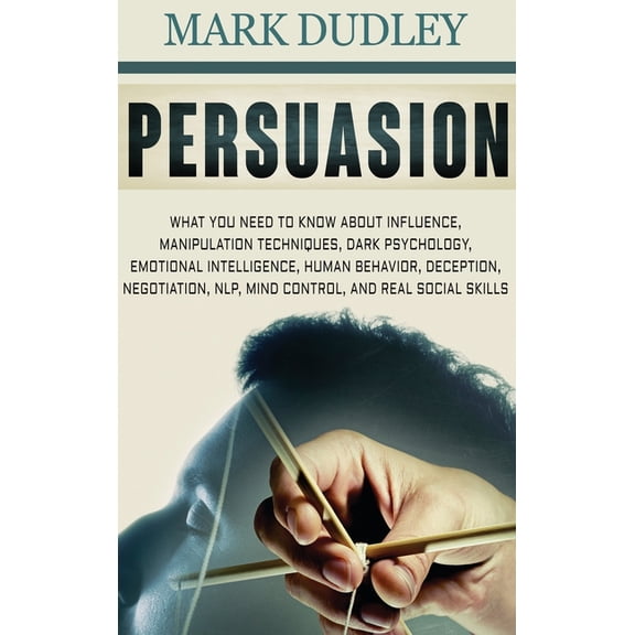 Persuasion: What You Need to Know About Influence, Manipulation Techniques, Dark Psychology, Emotional Intelligence, Hum, (Hardcover)