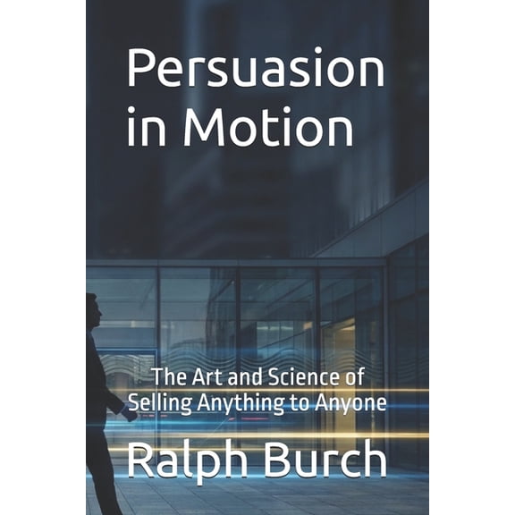 Persuasion in Motion: The Art and Science of Selling Anything to Anyone, (Paperback)