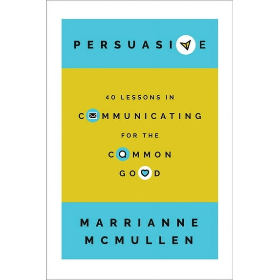 Persuasive: 40 Lessons in Communicating for the Common Good, (Hardcover)