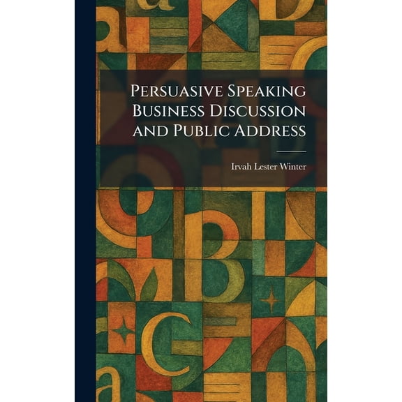 Persuasive Speaking Business Discussion and Public Address, (Hardcover)
