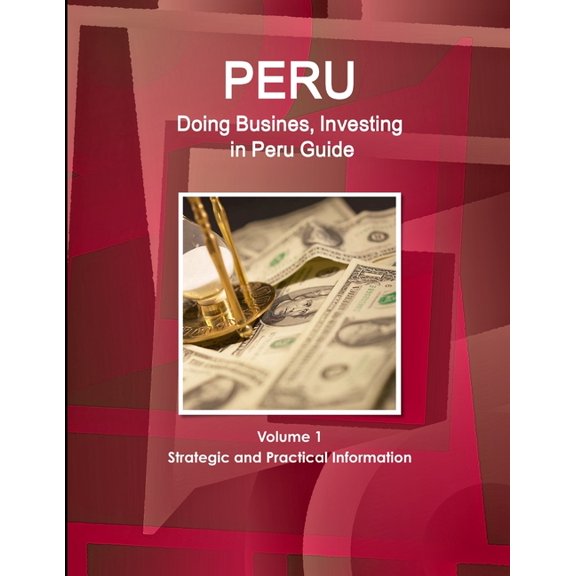 Peru: Doing Busines, Investing in Peru Guide Volume 1 Strategic and Practical Information (Paperback)