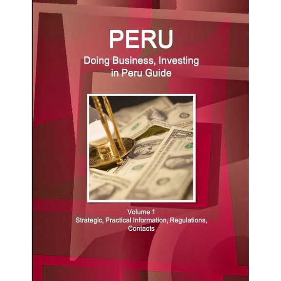 Peru: Doing Business, Investing in Peru Guide Volume 1 Strategic, Practical Information, Regulations, Contacts (Paperback)
