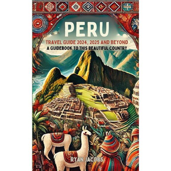 Peru Travel Guide 2024, 2025, and Beyond: A Guidebook to this Beautiful Country, (Paperback)