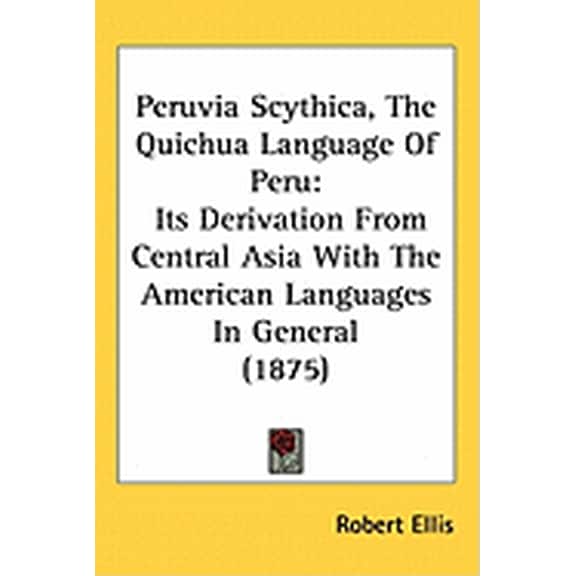Peruvia Scythica, The Quichua Language Of Peru : Its Derivation From Central Asia With The American Languages In General (1875) (Hardcover)
