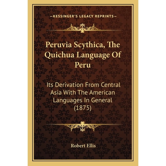 Peruvia Scythica, The Quichua Language Of Peru : Its Derivation From Central Asia With The American Languages In General (1875) (Paperback)