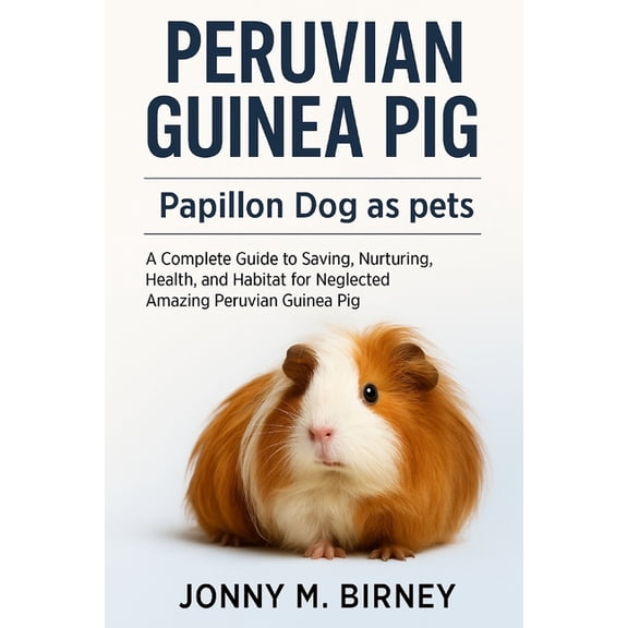 Peruvian Guinea Pig: A Complete Guide to Saving, Nurturing, Health, and Habitat for Neglected Amazing Peruvian Guinea Pi, (Paperback)