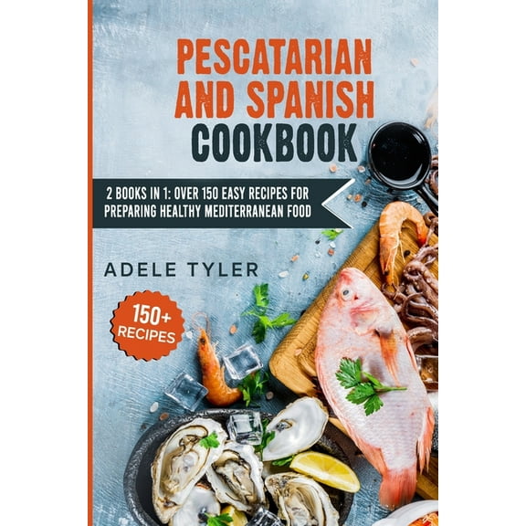 Pescatarian And Spanish Cookbook: 2 Books In 1: Over 150 Easy Recipes For Preparing Healthy Mediterranean Food (Paperback)