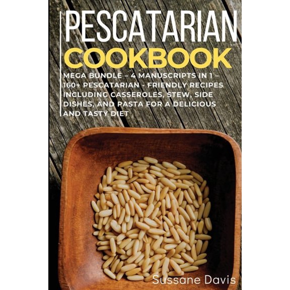 Pescatarian Cookbook: MEGA BUNDLE - 4 Manuscripts in 1 - 160+ Pescatarian - friendly recipes including casseroles, stew,