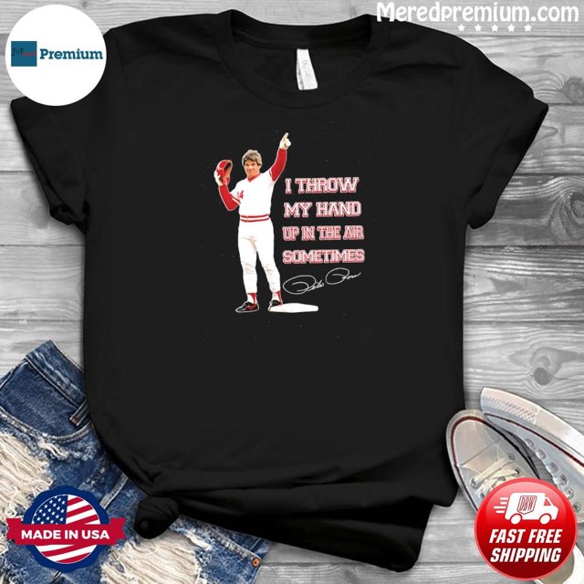 Pete Rose Throw My Hand Up In The Air Sometimes Shirt