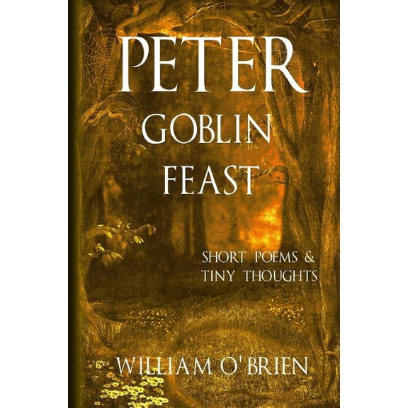 Peter: A Darkened Fairytale Peter - Goblin Feast (Peter: A Darkened Fairytale, Vol 7): Short Poems & Tiny Thoughts, Book 7, (Paperback)