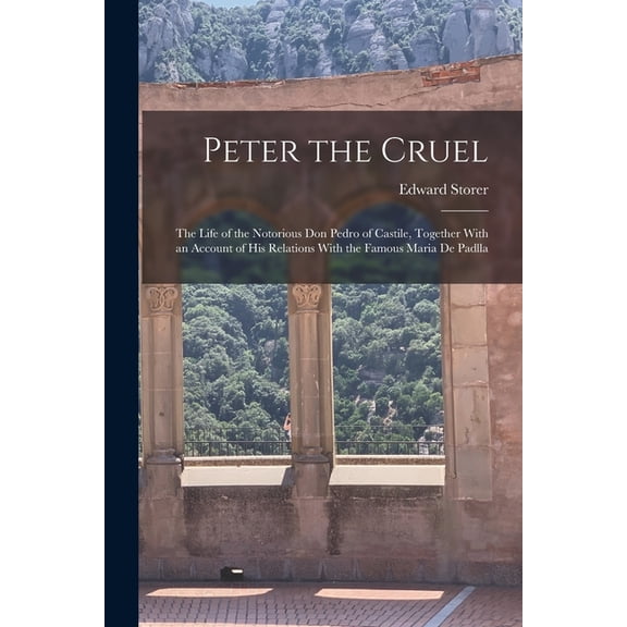 Peter the Cruel : The Life of the Notorious Don Pedro of Castile, Together With an Account of His Relations With the Famous Maria De Padlla (Paperback)