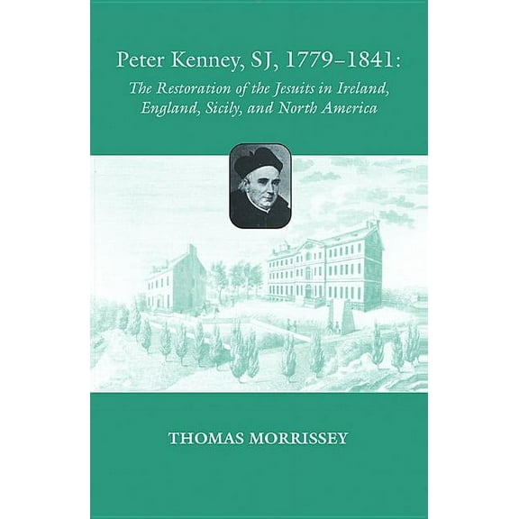 Peter Kenney, SJ, 1779-1841: The Restoration of the Jesuits in Ireland, England, Sicily, and North (Paperback) by Thomas Morrissey