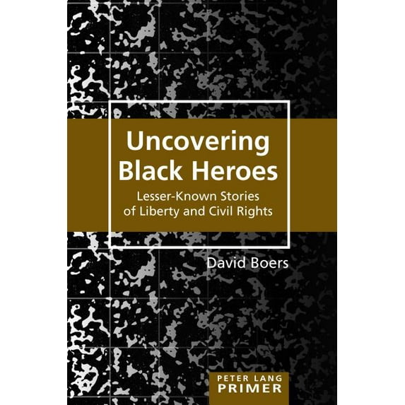 Peter Lang Primer: Uncovering Black Heroes: Lesser-Known Stories of Liberty and Civil Rights (Paperback)