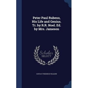 Peter Paul Rubens, His Life And Genius. Tr. By R.R. Noel. Ed. By Mrs. Jameson