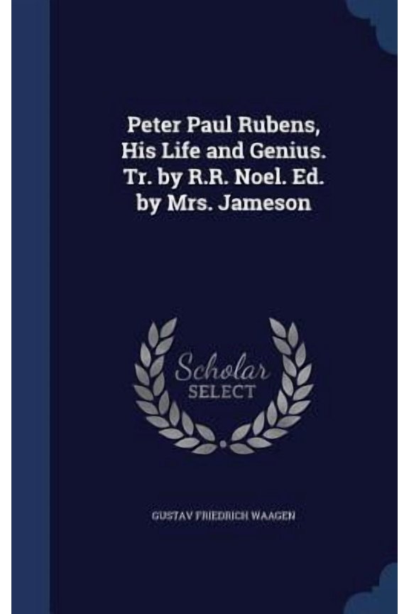 Peter Paul Rubens, His Life And Genius. Tr. By R.R. Noel. Ed. By Mrs. Jameson