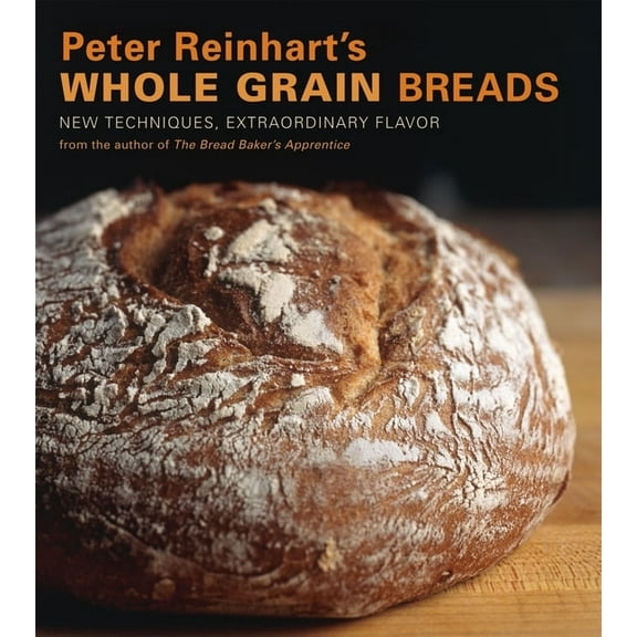 Peter Reinhart's Whole Grain Breads: New Techniques, Extraordinary Flavor [A Baking Book], (Hardcover)