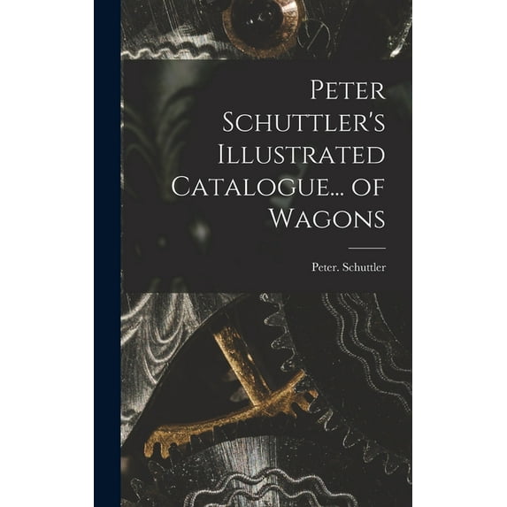 Peter Schuttler's Illustrated Catalogue... of Wagons (Hardcover)