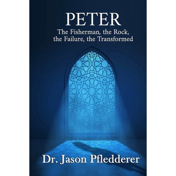 Peter: The Fisherman, the Rock, the Failure, the Transformed (Paperback) by Jason Pfledderer