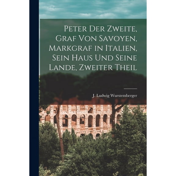 Peter der Zweite, Graf von Savoyen, Markgraf in Italien, sein Haus und seine Lande, Zweiter Theil (Paperback)