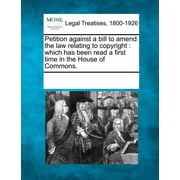 Petition Against a Bill to Amend the Law Relating to Copyright Which Has Been Read a First Time in the House of Commons. Paperback