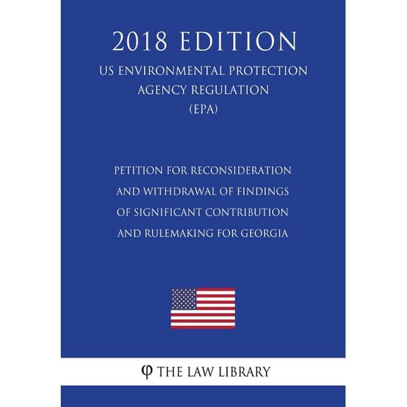 Petition for Reconsideration and Withdrawal of Findings of Significant Contribution and Rulemaking for Georgia US Environmental Protection Agency . Protection Agency Regulation 2018 Paperback Th