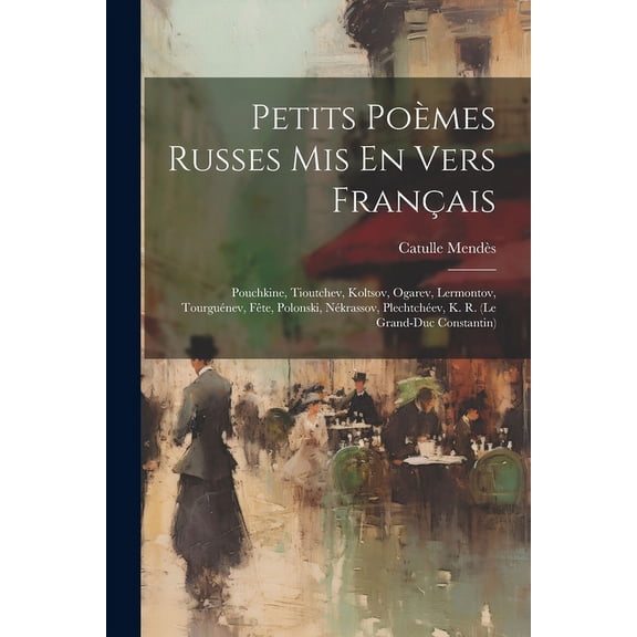 Petits Pomes Russes Mis En Vers Franais : Pouchkine, Tioutchev, Koltsov, Ogarev, Lermontov, Tourgunev, Fte, Polonski, Nkrassov, Plechtchev, K. R. (le Grand-duc Constantin) (Paperback)