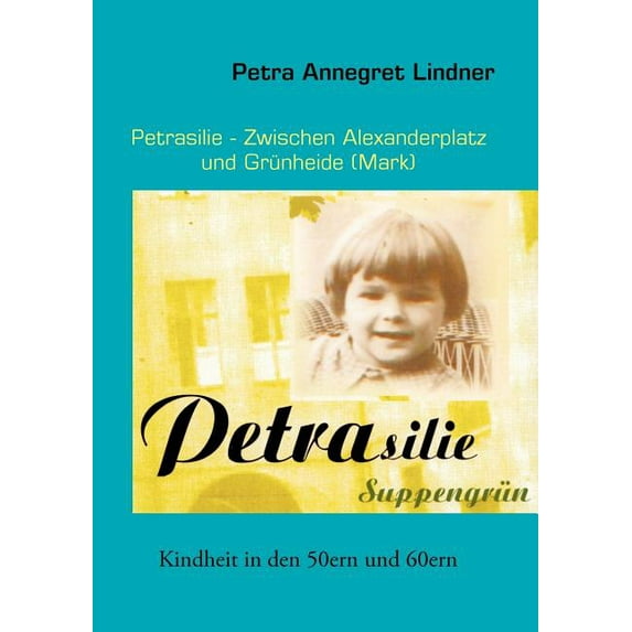 Petrasilie - Zwischen Berliner Alexanderplatz und Grünheide (Mark): Kindheit in den 50ern und 60ern, (Paperback)