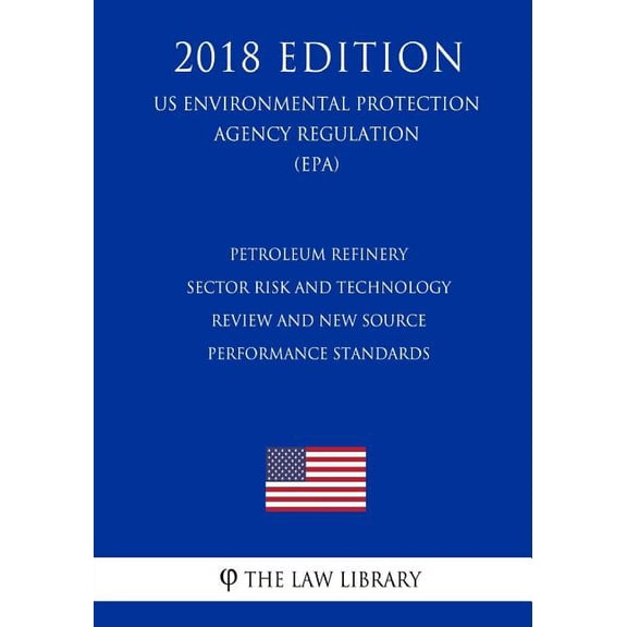 Petroleum Refinery Sector Risk and Technology Review and New Source Performance Standards (Us Environmental Protection Agency Regulation) (Epa) (2018 Edition) (Paperback)