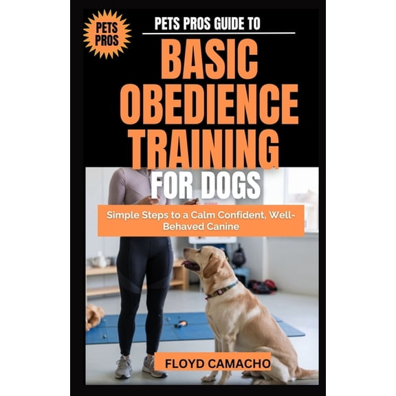 Pets Pros Pets Pros Guide to Basic Obedience Training for Dogs: Simple Steps to a Calm Confident, Well-Behaved Canine, Book 7, (Paperback)