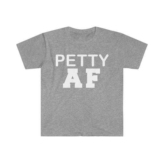 Petty AF  Unisex T-shirt S-3XL Sarcasm Sarcastic Moody Petty Grumpy Salty