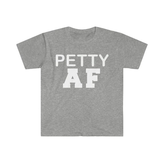 Petty AF Unisex T-shirt S-3XL Sarcasm Sarcastic Moody Petty Grumpy Salty