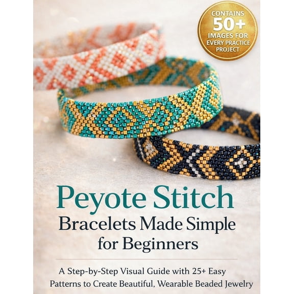 Peyote Stitch Bracelets Made Simple for Beginners: A Step-by-Step Visual Guide with 25+ Easy Patterns to Create Beautifu, (Paperback)