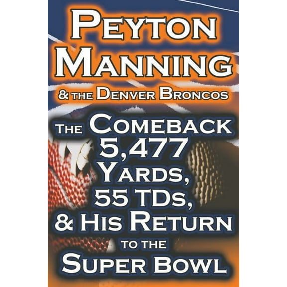 Peyton Manning & the Denver Broncos - The Comeback 5,477 Yards, 55 Tds, & His Return to the Super Bowl