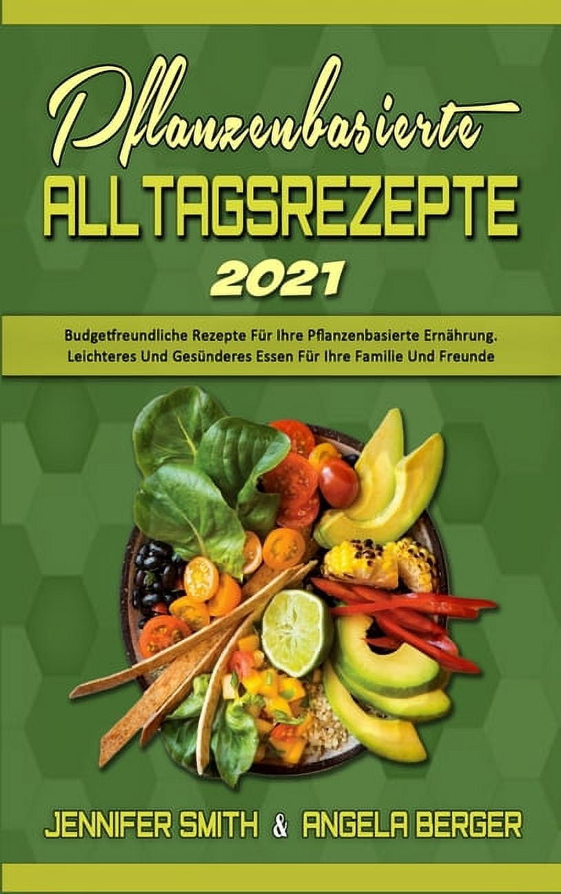 Pflanzenbasierte Alltagsrezepte 2021: Budgetfreundliche Rezepte F�r Ihre Pflanzenbasierte Ern�hrung. Leichteres Und Ges�