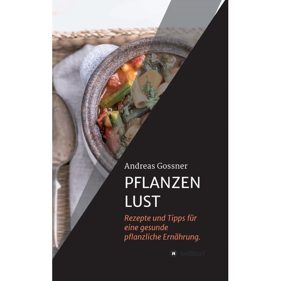 Pflanzenlust: Rezepte und Tipps fr eine gesunde pflanzliche Ernhrung. German Edition Hardcover 3347307844 9783347307841 Andreas Gossner