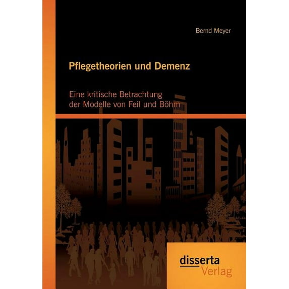 Pflegetheorien und Demenz: Eine kritische Betrachtung der Modelle von Feil und Böhm, (Paperback)