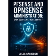 Pfsense and Opnsense Administration Open Source Network Security Deploy Enterprise-Grade Vpns, Routing, and Network Se, Paperback