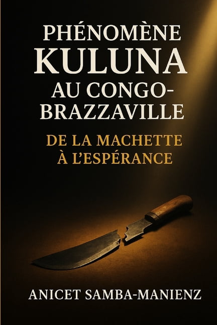 PhÃ©nomÃ¨ne Kuluna au Congo-Brazzaville: De la Machette Ã  l'EspÃ©rance, (Paperback)