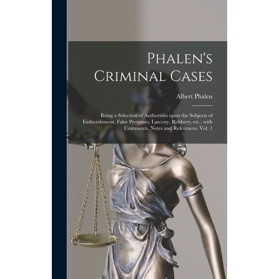 Phalen's Criminal Cases: Being a Selection of Authorities Upon the Subjects of Embezzlement, False Pretenses, Larceny, R, (Hardcover)