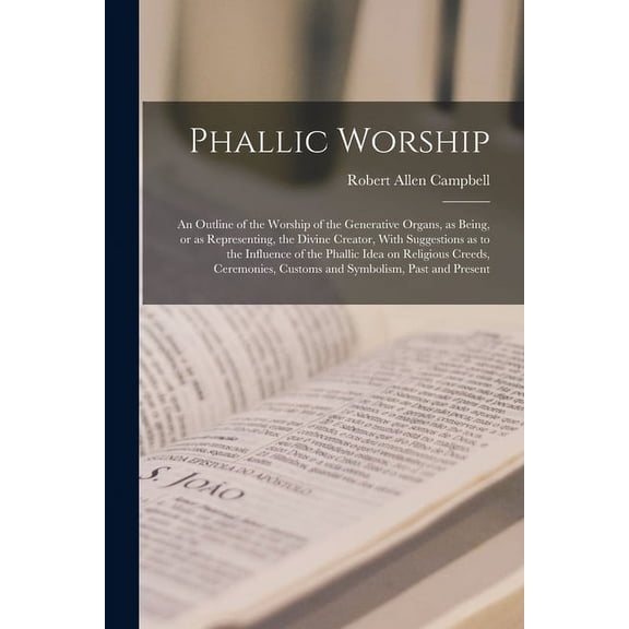 Phallic Worship: An Outline of the Worship of the Generative Organs, as Being, or as Representing, the Divine Creator, With Suggestions as to the Influence of the Phallic Idea on Religious Creeds, Cer