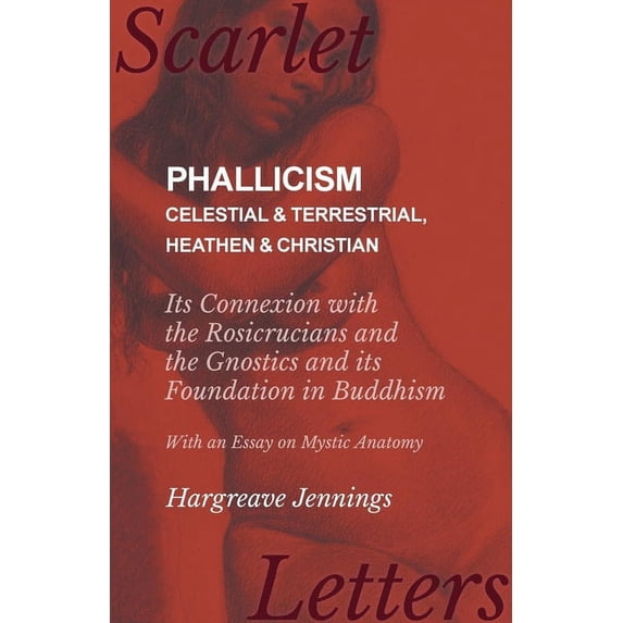 Phallicism - Celestial and Terrestrial, Heathen and Christian - Its Connexion with the Rosicrucians and the Gnostics and, (Paperback)