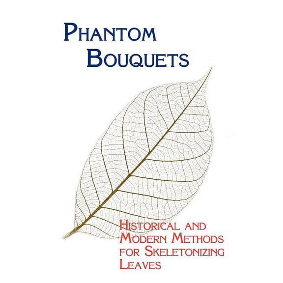 Phantom Bouquets: Historical and Modern Methods for Skeletonizing Leaves, (Paperback)