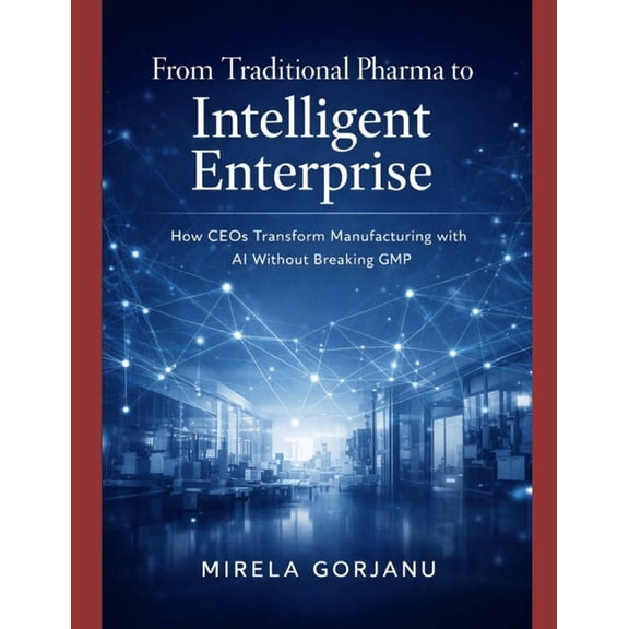 Pharma's AI Transformation From Traditional Pharma to Intelligent Enterprise: How CEOs Transform Manufacturing with AI without Breaking GMP, (Paperback)