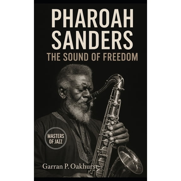 Masters of Jazz Pharoah Sanders: The Sound of Freedom: Trance, Spiritual Jazz, and the Saxophone's Cry Across Five Decades, (Paperback)