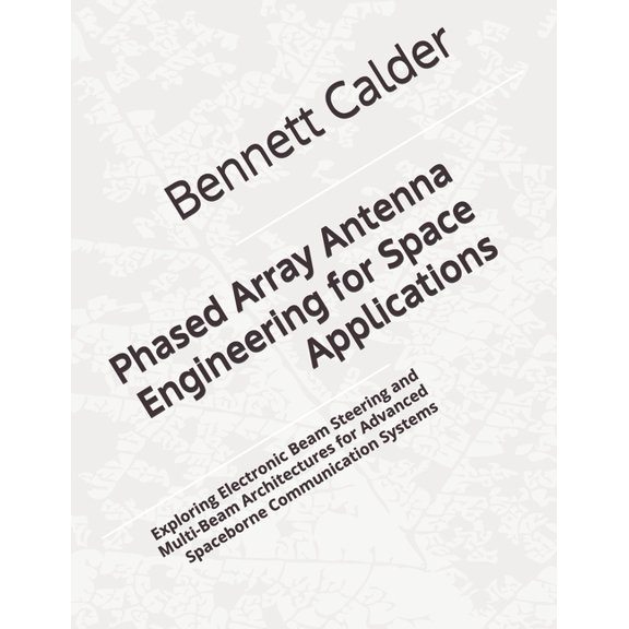 Phased Array Antenna Engineering for Space Applications: Exploring Electronic Beam Steering and Multi-Beam Architectures, (Paperback)