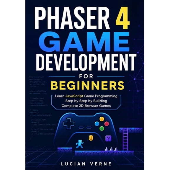 Phaser 4 Game Development for Beginners: Learn JavaScript Game Programming Step by Step by Building Complete 2D Browser , (Paperback)