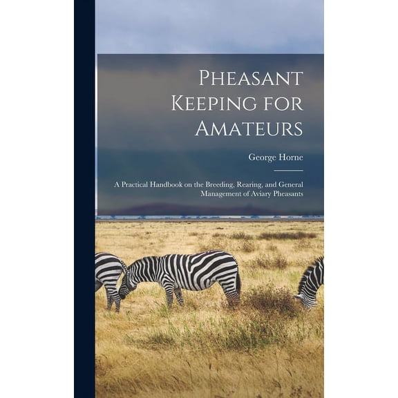Pheasant Keeping for Amateurs; a Practical Handbook on the Breeding, Rearing, and General Management of Aviary Pheasants (Hardcover)